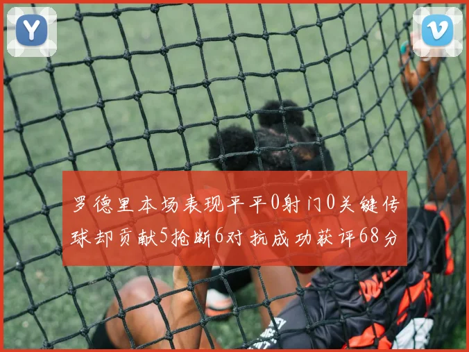 罗德里本场表现平平0射门0关键传球却贡献5抢断6对抗成功获评68分