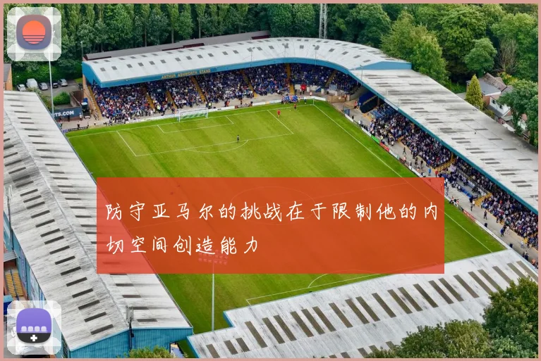 防守亚马尔的挑战在于限制他的内切空间创造能力
