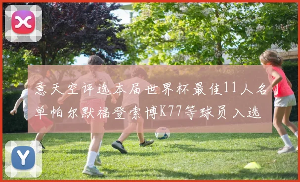 意天空评选本届世界杯最佳11人名单帕尔默福登索博K77等球员入选