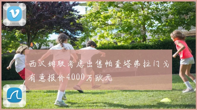 西汉姆联考虑出售帕奎塔弗拉门戈有意报价4000万欧元